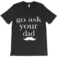 Go Ask Your Dad By Hdxprinte T-shirt | Artistshot