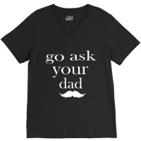 Go Ask Your Dad By Hdxprinte V-neck Tee | Artistshot