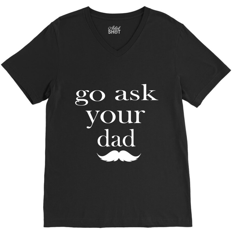 Go Ask Your Dad By Hdxprinte V-neck Tee | Artistshot