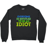 Everyone Is Entitled To Be An Idiot Funny Crewneck Sweatshirt | Artistshot