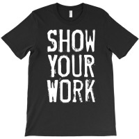 Show Your Work T-shirt | Artistshot