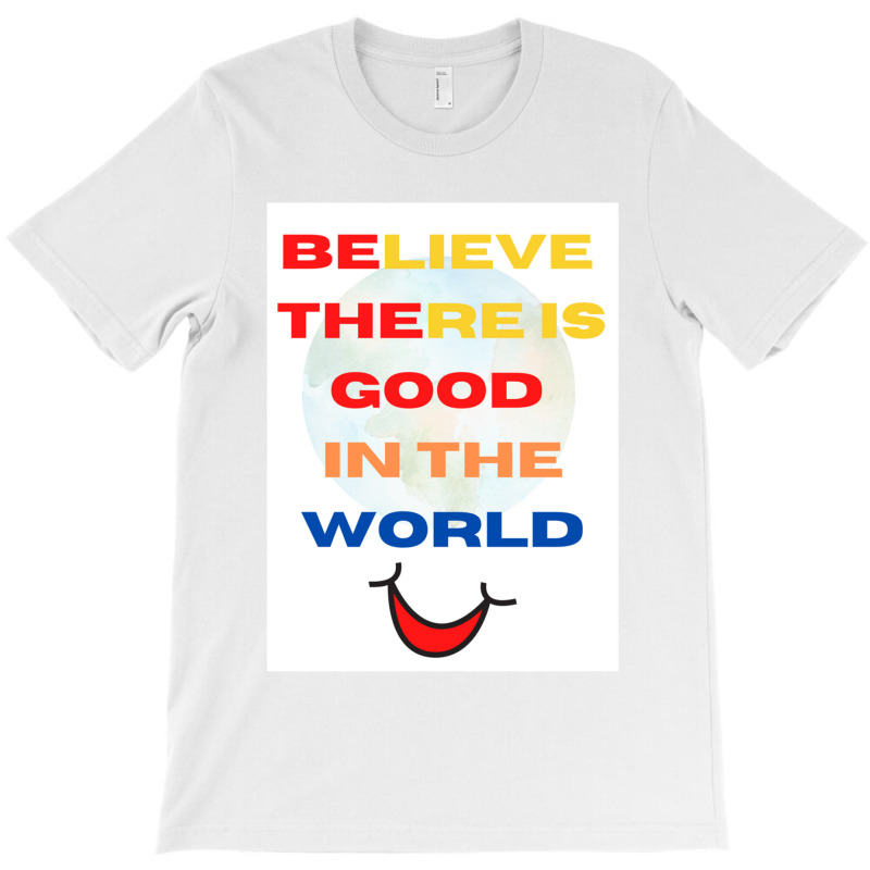 Believe There Is Good In The World T-shirt | Artistshot