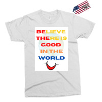 Believe There Is Good In The World Exclusive T-shirt | Artistshot