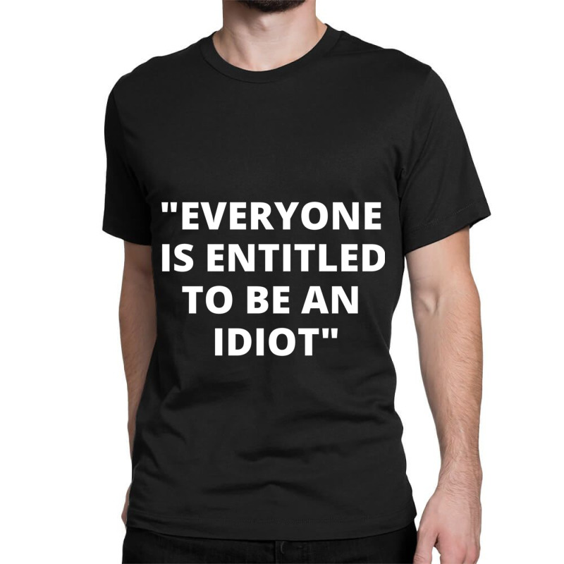 Everyone Is Entitled To Be An Idiot White  Cool And Funny Quotes Classic T-shirt by LUISRIVER | Artistshot