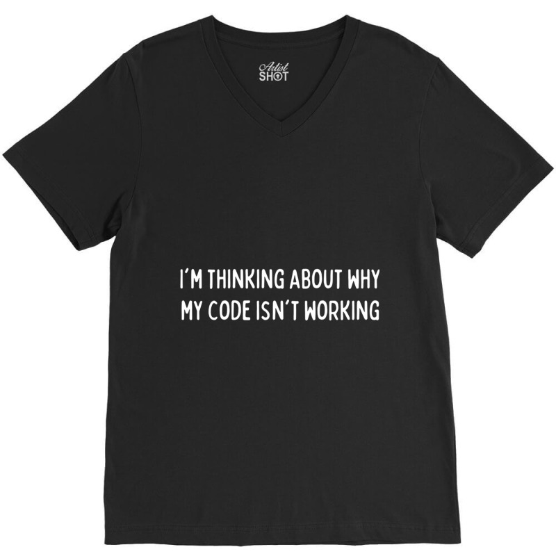 Im Thinking About Why My Code Isnt Working Codingcoder Software Engine V-Neck Tee by FRANCISMATANZA | Artistshot