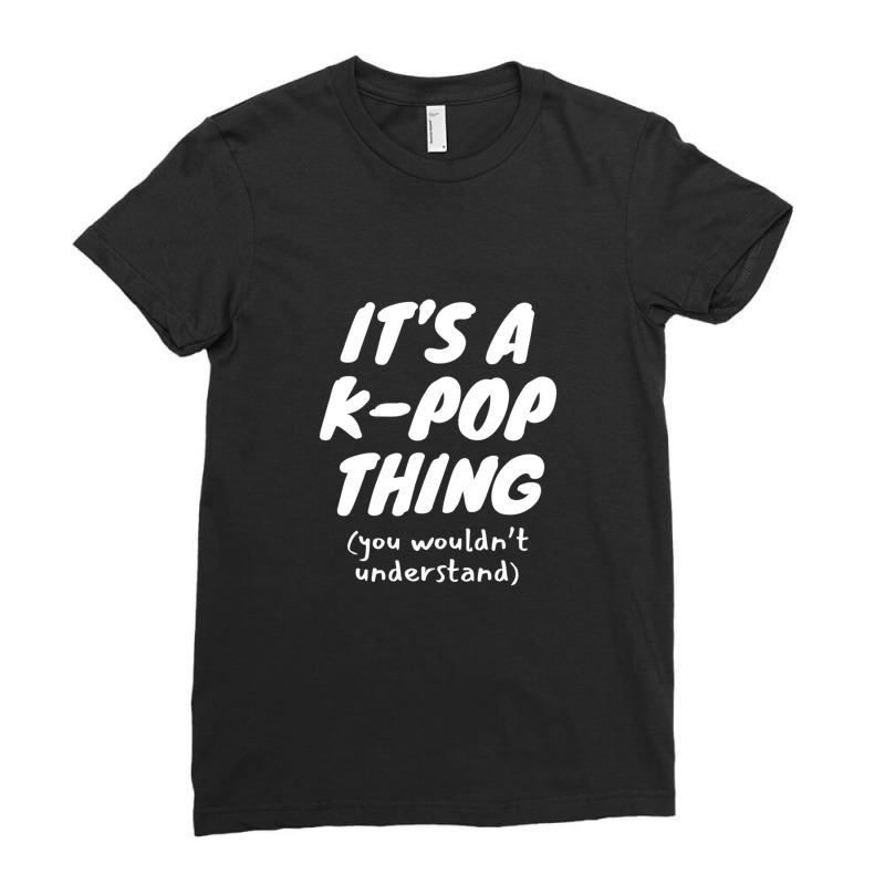 It's A K Pop Thing (you Wouldn't Understand) Ladies Fitted T-Shirt by ENIDLWHITE | Artistshot