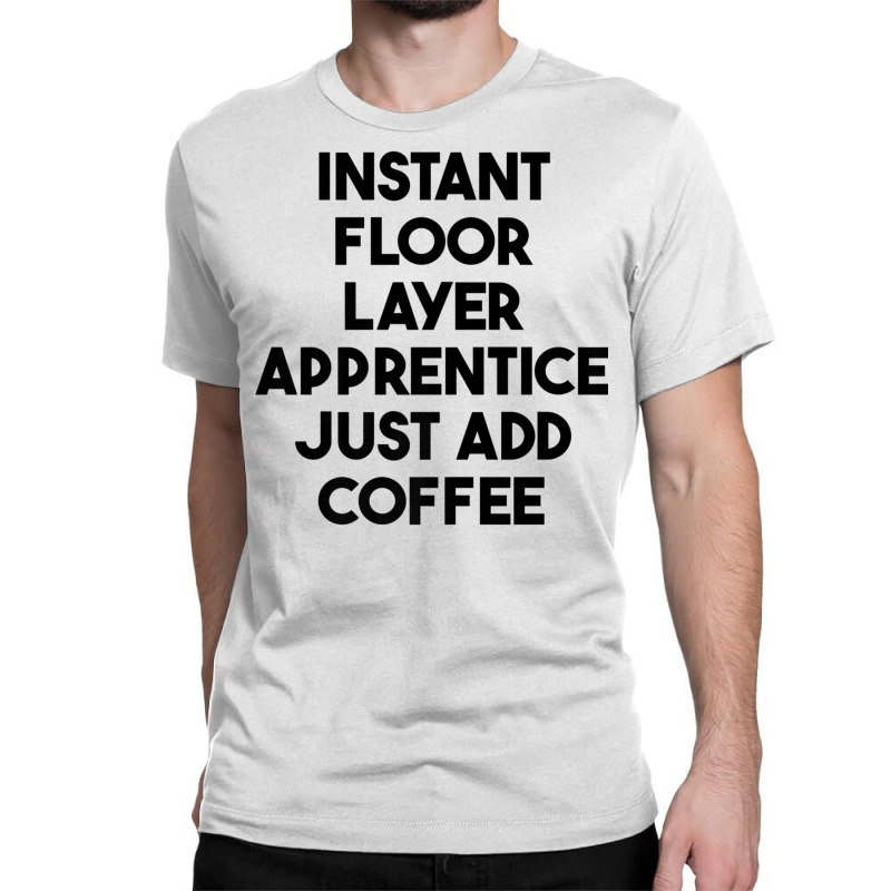 Instant Floor Layer Apprentice Just Add Coffee Premium T Shirt Classic T-shirt by cm-arts | Artistshot