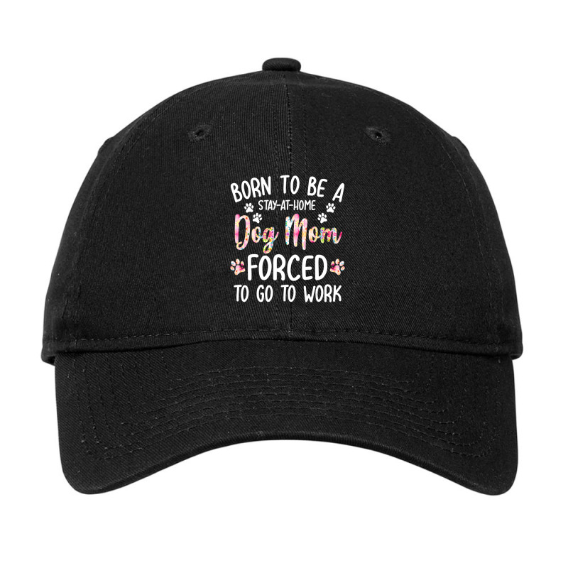 Born To Be A Stay At Home Dog Mom Forced To Go To Work Adjustable Cap by Konlasa6638 | Artistshot