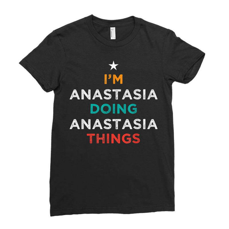 I'm Doing Anastasia Things Funny Name Humor Nickname T Shirt Ladies Fitted T-Shirt by cm-arts | Artistshot