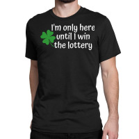 I'm Only Here Until I Win The Lottery T Shirt Classic T-shirt | Artistshot