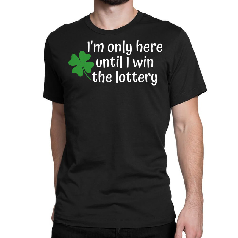 I'm Only Here Until I Win The Lottery T Shirt Classic T-shirt by cm-arts | Artistshot