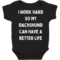 I Work Hard So My Dachshund Can Have A Better Life Baby Bodysuit | Artistshot