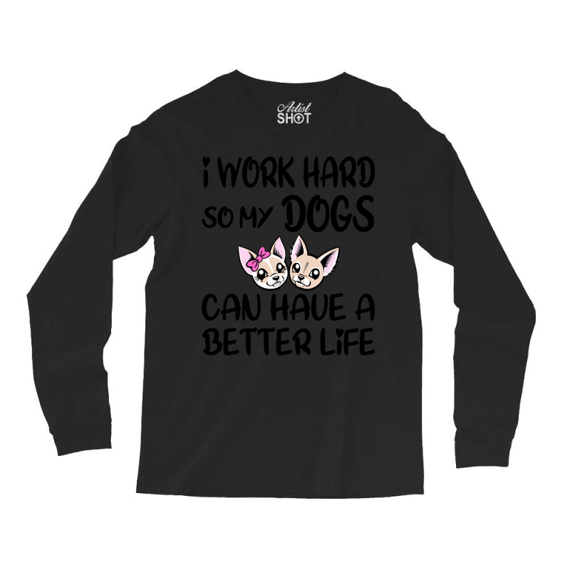 I Work Hard So My Dog Can Have A Better Life-4wc32 Long Sleeve Shirts by Kanmopsuk45 | Artistshot