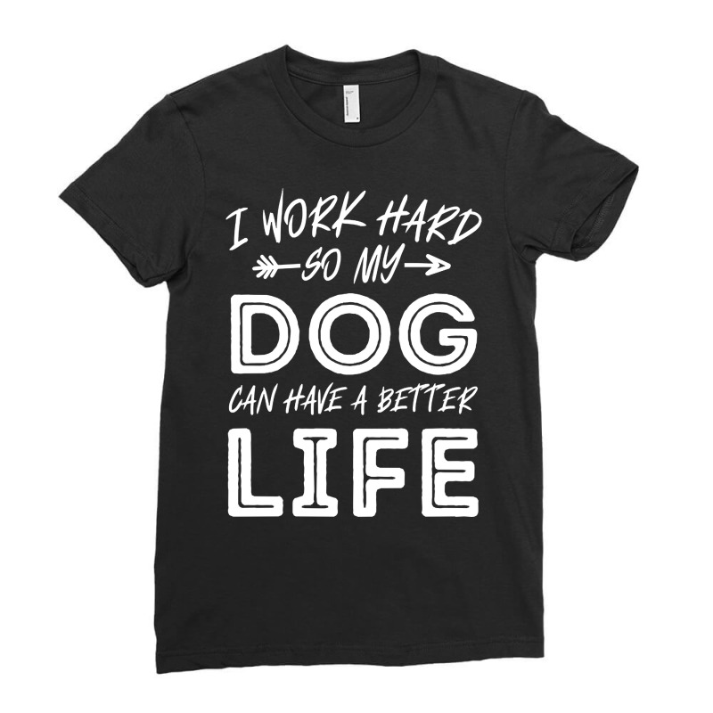 I Work Hard So My Dog Can Have A Better Life-kpjtr Ladies Fitted T-Shirt by Kanmopsuk45 | Artistshot