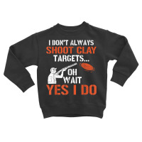 I Don't Always Shoot Clay Targets Clay Target Shooting T Shirt Toddler Sweatshirt | Artistshot