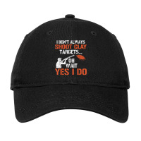 I Don't Always Shoot Clay Targets Clay Target Shooting T Shirt Adjustable Cap | Artistshot