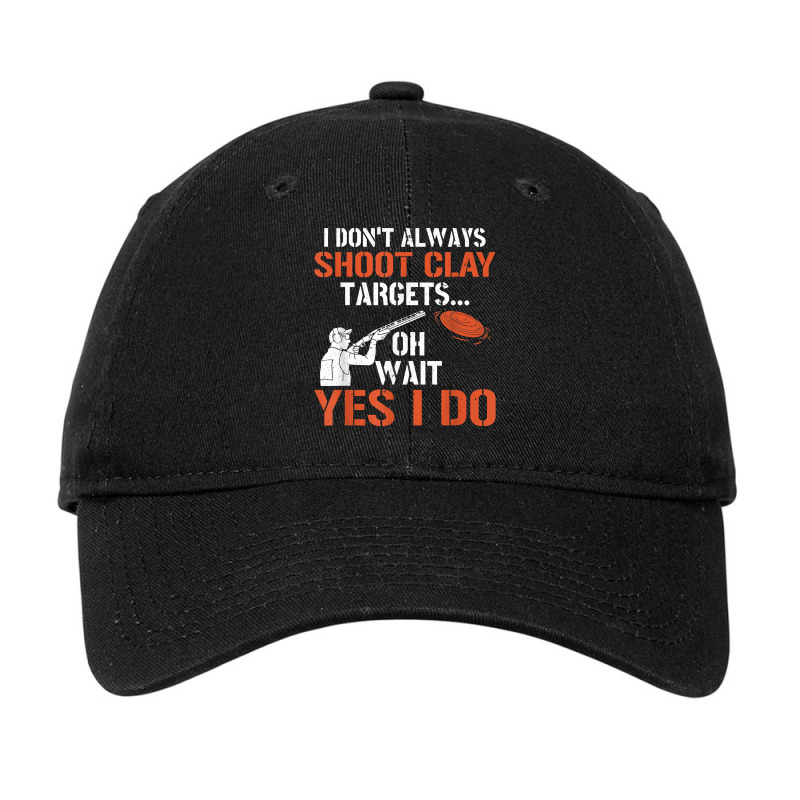 I Don't Always Shoot Clay Targets Clay Target Shooting T Shirt Adjustable Cap | Artistshot