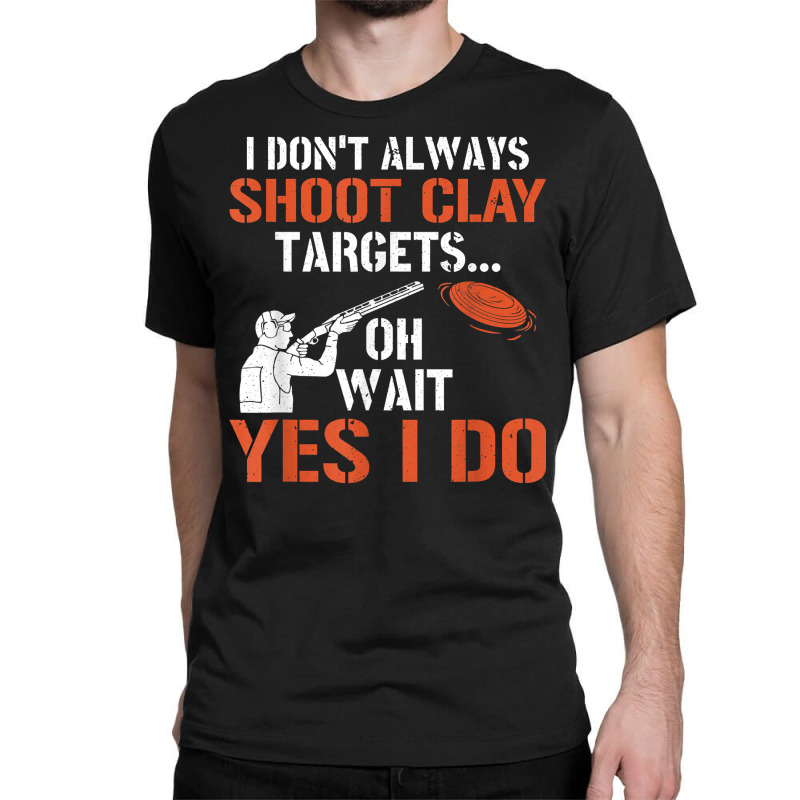 I Don't Always Shoot Clay Targets Clay Target Shooting T Shirt Classic T-shirt | Artistshot