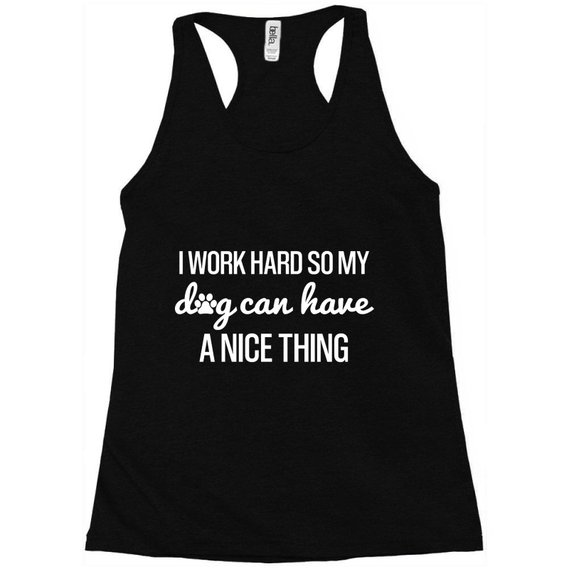 Work Hard So My Dog Can Have A Nice Thing, Funny Shirt For Dog Lovers Racerback Tank by Kanmopsuk45 | Artistshot