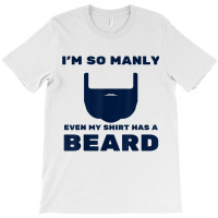 I'm So Manly Even My Shirt Has A Beard Tshirt   Funny Shirt T-shirt | Artistshot