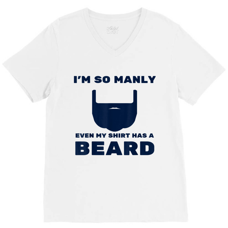 I'm So Manly Even My Shirt Has A Beard Tshirt   Funny Shirt V-neck Tee | Artistshot