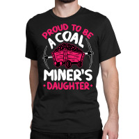 Proud To Be The Daughter Of A Coal Miner Coal Miner Girl Sweatshirt Classic T-shirt | Artistshot