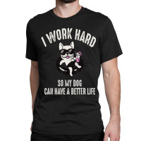 I Work Hard So My Dog Can Have A Better Life Dog Lover Classic T-shirt | Artistshot