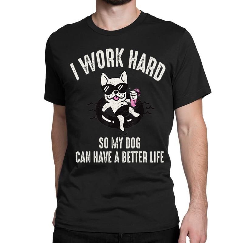 I Work Hard So My Dog Can Have A Better Life Dog Lover Classic T-shirt by Konlasa6638 | Artistshot