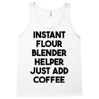 Instant Flour Blender Helper Just Add Coffee T Shirt Tank Top | Artistshot