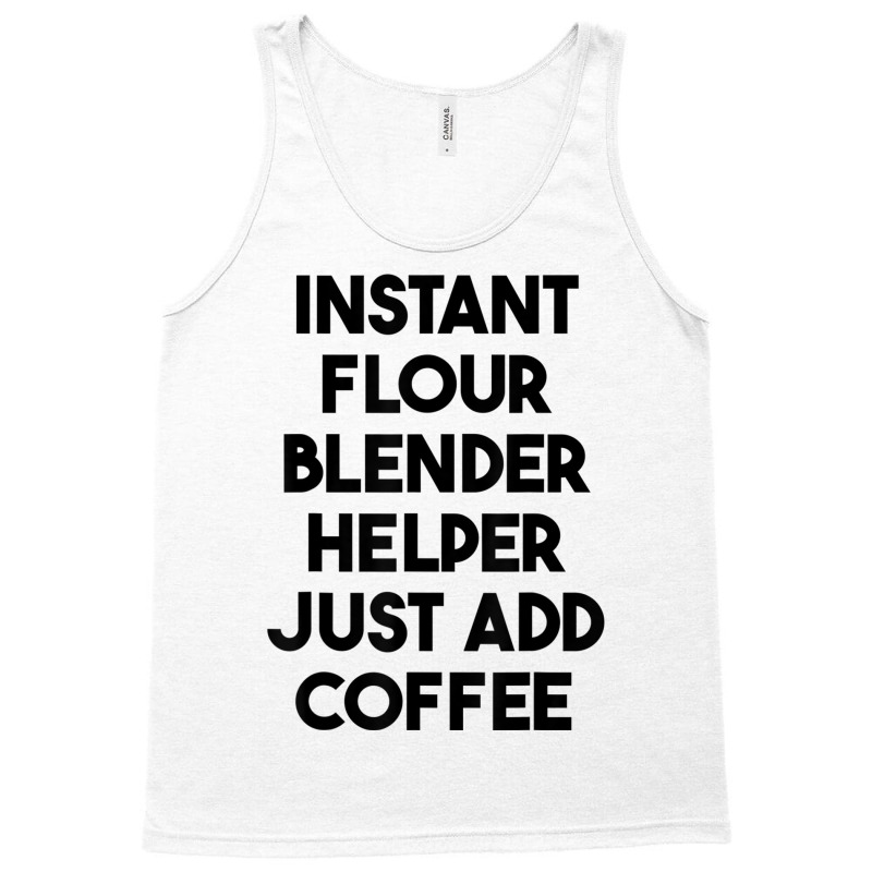 Instant Flour Blender Helper Just Add Coffee T Shirt Tank Top by cm-arts | Artistshot