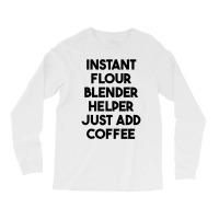 Instant Flour Blender Helper Just Add Coffee T Shirt Long Sleeve Shirts | Artistshot