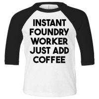 Instant Foundry Worker Just Add Coffee T Shirt Toddler 3/4 Sleeve Tee | Artistshot