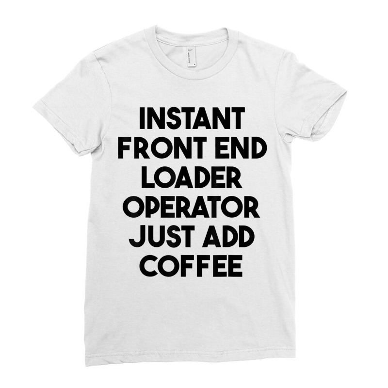 Instant Front End Loader Operator Just Add Coffee T Shirt Ladies Fitted T-Shirt by cm-arts | Artistshot