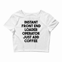 Instant Front End Loader Operator Just Add Coffee T Shirt Crop Top | Artistshot