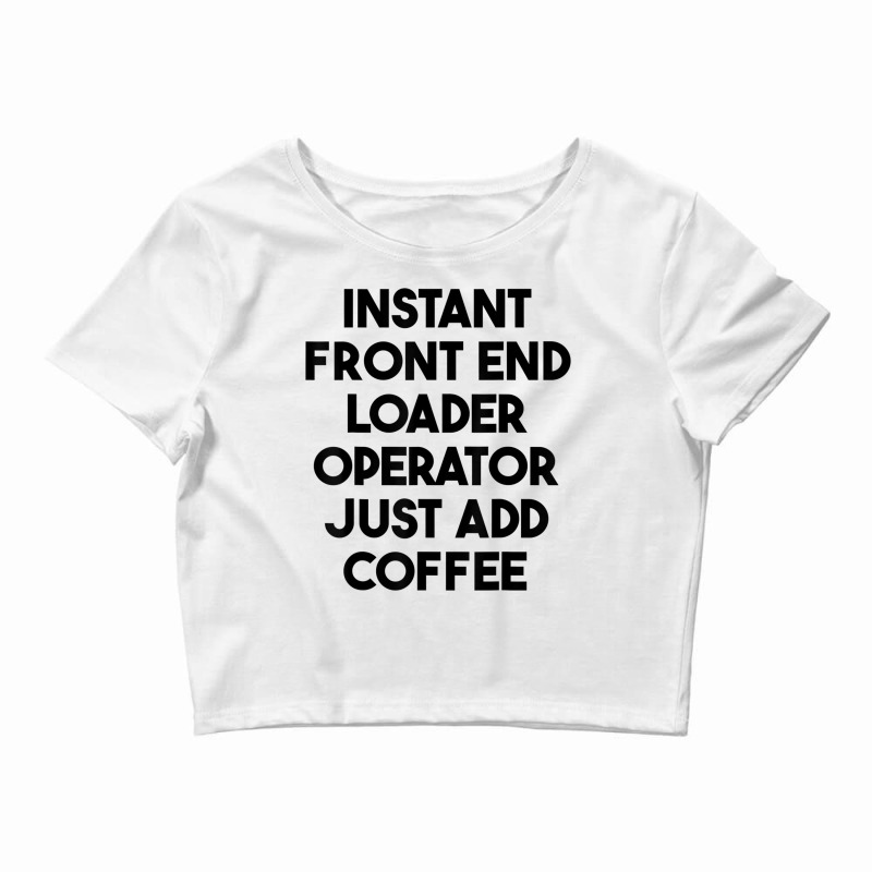 Instant Front End Loader Operator Just Add Coffee T Shirt Crop Top by cm-arts | Artistshot