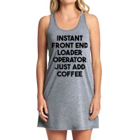 Instant Front End Loader Operator Just Add Coffee T Shirt Tank Dress | Artistshot