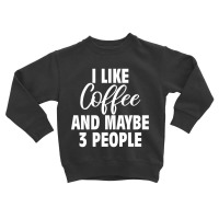 I Like Coffee And Maybe 3 People Classic  Copy Copy Toddler Sweatshirt | Artistshot