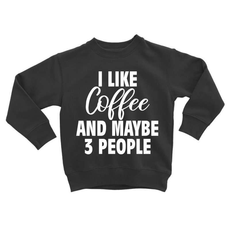 I Like Coffee And Maybe 3 People Classic  Copy Copy Toddler Sweatshirt by badieu97 | Artistshot