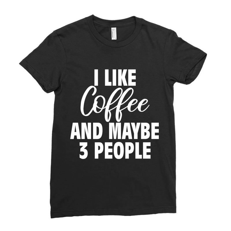 I Like Coffee And Maybe 3 People Classic  Copy Copy Ladies Fitted T-Shirt by badieu97 | Artistshot