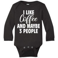 I Like Coffee And Maybe 3 People Classic  Copy Copy Long Sleeve Baby Bodysuit | Artistshot