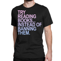 Try Reading Books Instead Of Banning Them   Pastels T Shirt Classic T-shirt | Artistshot