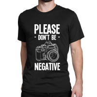 Amateur Photographer T-shirtdont Be Negative Photography Hobby Shootin Classic T-shirt | Artistshot