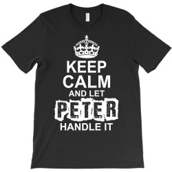 Keep Calm And Let Peter Handle It T-Shirt | Artistshot