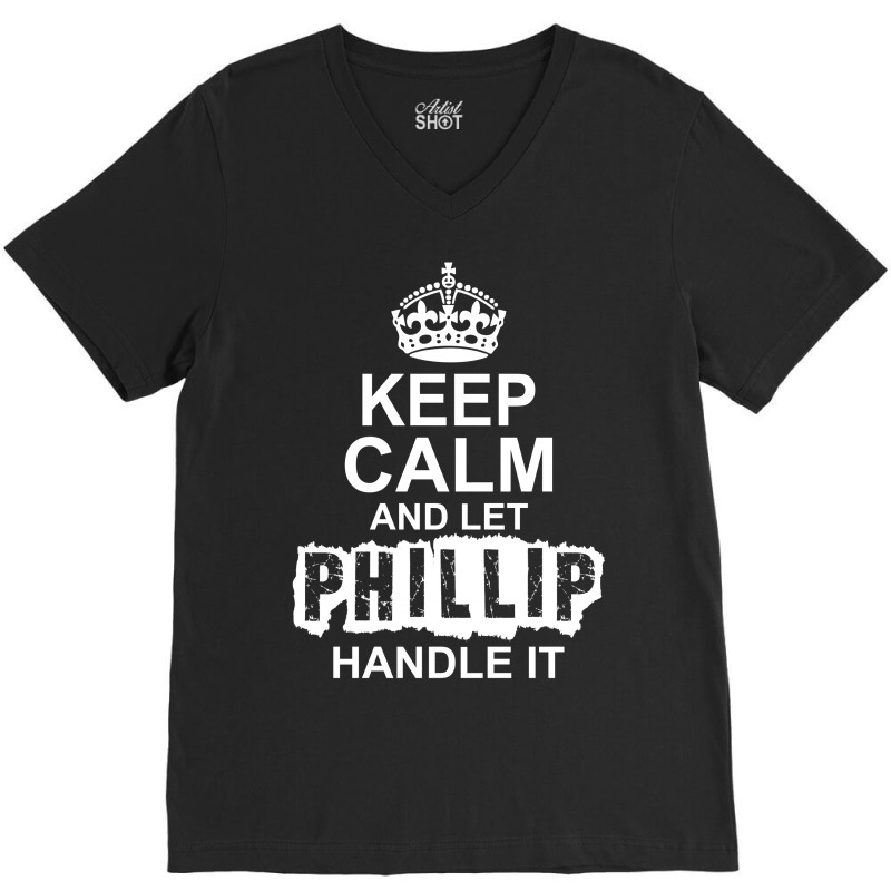 Keep Calm And Let Phillip Handle It V-Neck Tee by tshiart | Artistshot