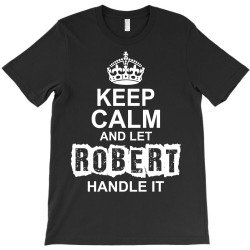 Keep Calm And Let Robert Handle It T-Shirt | Artistshot