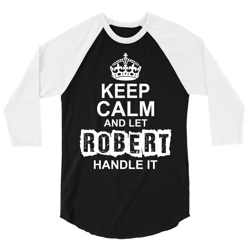 Keep Calm And Let Robert Handle It 3/4 Sleeve Shirt | Artistshot