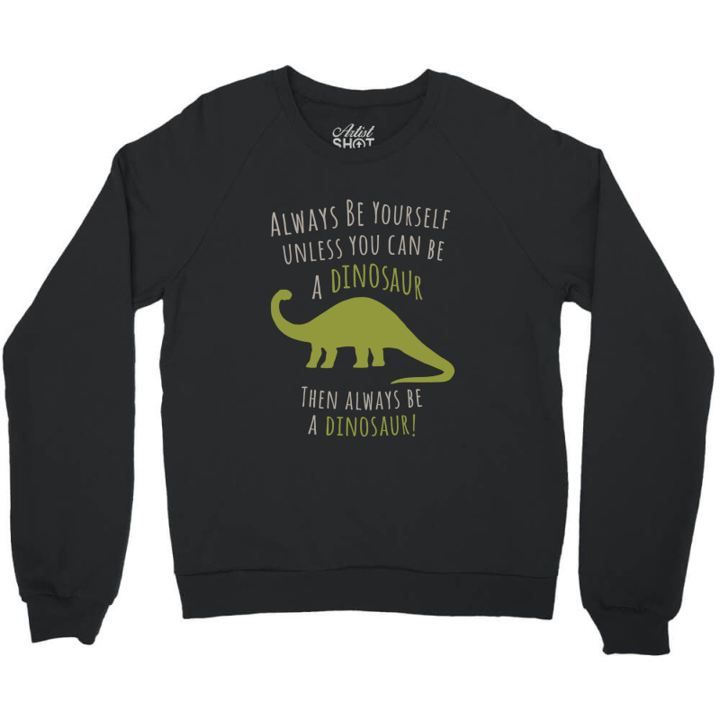 Be A Dinosaur Crewneck Sweatshirt | Artistshot