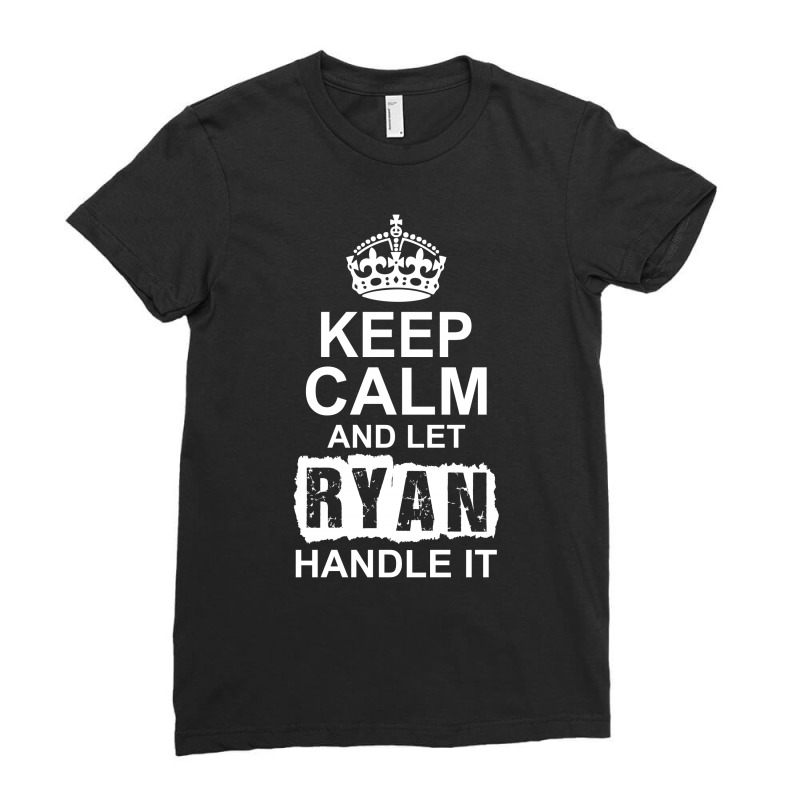 Keep Calm And Let Ryan Handle It Ladies Fitted T-Shirt by tshiart | Artistshot