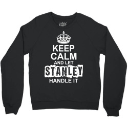 Keep Calm And Let Stanley Handle It Crewneck Sweatshirt | Artistshot