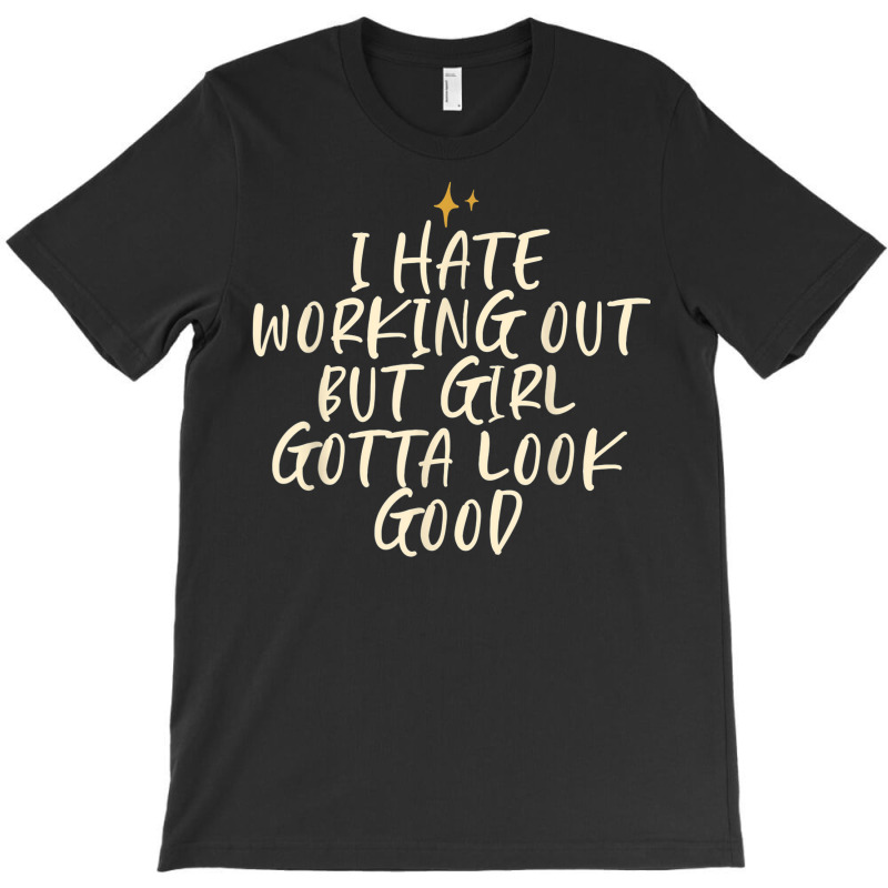 Stars Funny Cool Saying I Hate Working Out But Girl Gotta T-Shirt by Clinical | Artistshot